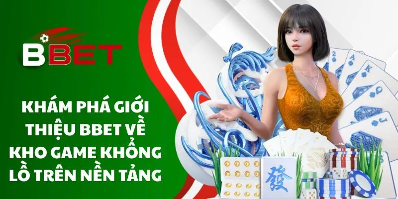 kham-pha-gioi-thieu-bbet-ve-kho-game-khong-lo-tren-nen-tang