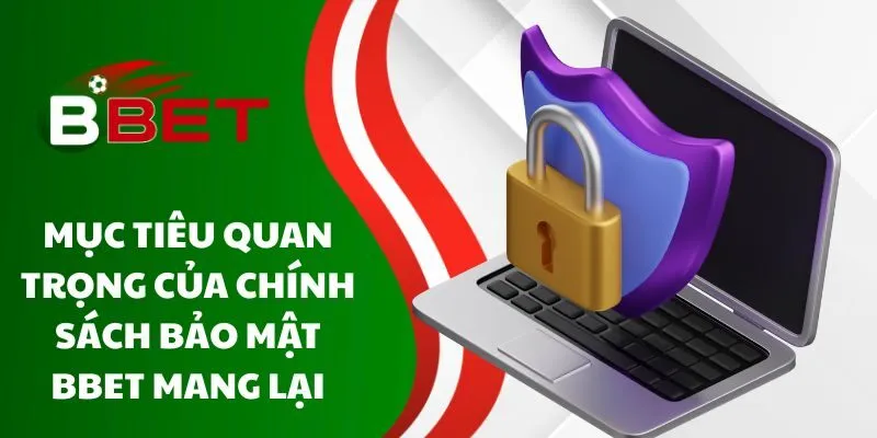 muc-tieu-quan-trong-cua-chinh-sach-bao-mat-bbet-mang-lai