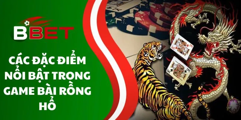 cac-dac-diem-noi-bat-trong-game-bai-rong-ho
