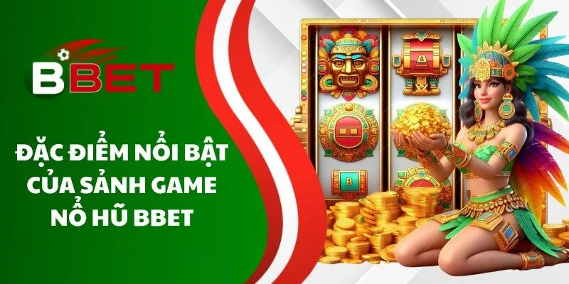 dac-diem-noi-bat-cua-sanh-game-no-hu-bbet