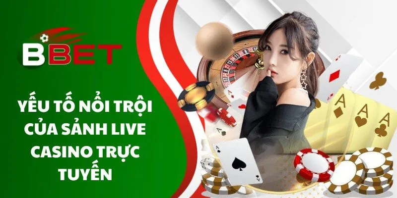 yeu-to-noi-troi-cua-sanh-live-casino-truc-tuyen